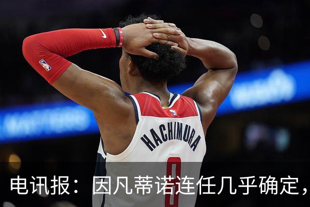 电讯报：因凡蒂诺连任几乎确定，温格成国际足联最后希望